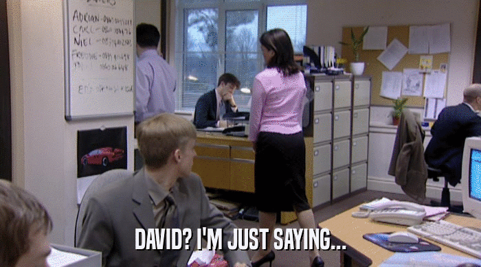 DAVID? I'M JUST SAYING...  
