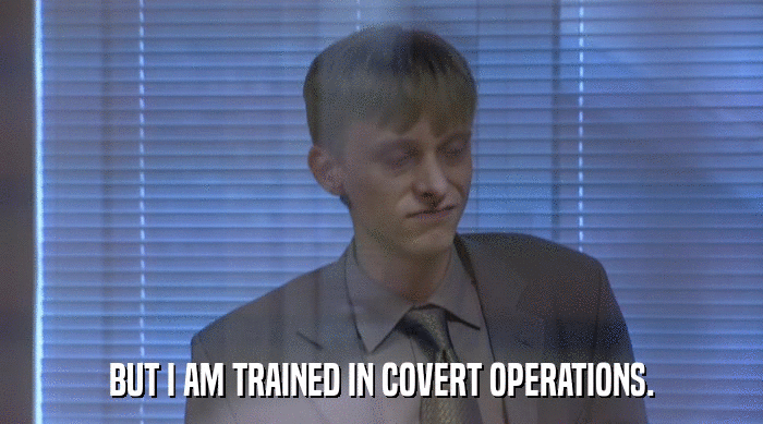 BUT I AM TRAINED IN COVERT OPERATIONS.  
