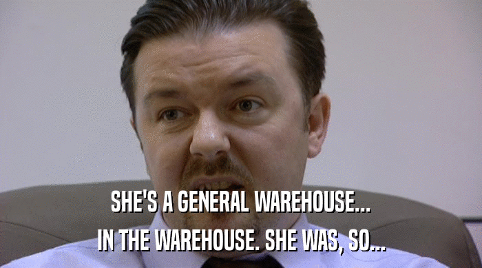 SHE'S A GENERAL WAREHOUSE... IN THE WAREHOUSE. SHE WAS, SO... 