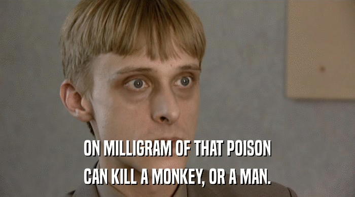 ON MILLIGRAM OF THAT POISON
 CAN KILL A MONKEY, OR A MAN. 