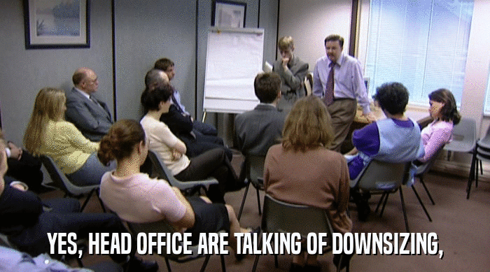 YES, HEAD OFFICE ARE TALKING OF DOWNSIZING,  