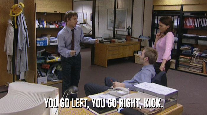 YOU GO LEFT, YOU GO RIGHT, KICK.  