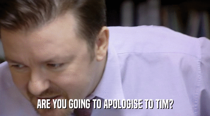 ARE YOU GOING TO APOLOGISE TO TIM?  