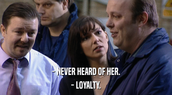 - NEVER HEARD OF HER.
 - LOYALTY. 