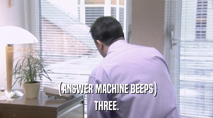 (ANSWER MACHINE BEEPS)
 THREE. 