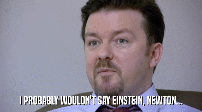 I PROBABLY WOULDN'T SAY EINSTEIN, NEWTON...  