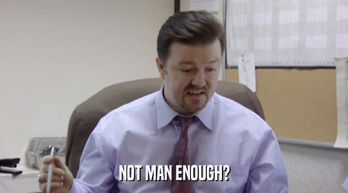 NOT MAN ENOUGH?  
