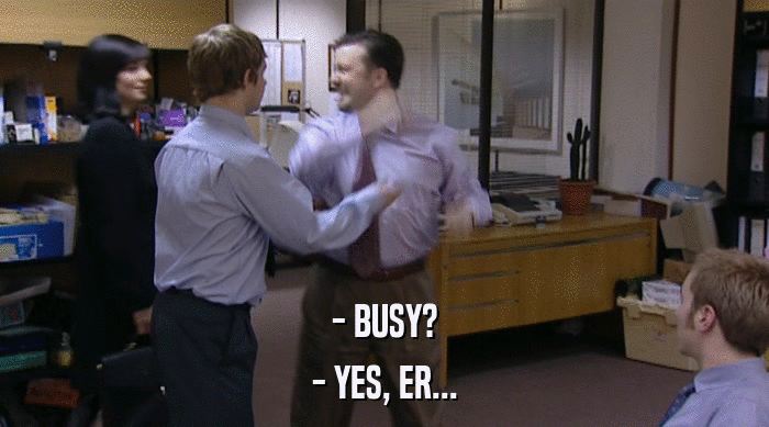 - BUSY?
 - YES, ER... 