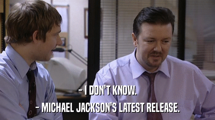 - I DON'T KNOW.
 - MICHAEL JACKSON'S LATEST RELEASE. 