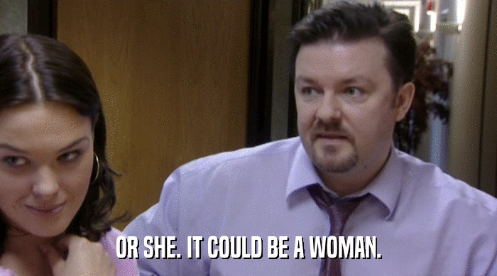 OR SHE. IT COULD BE A WOMAN.  