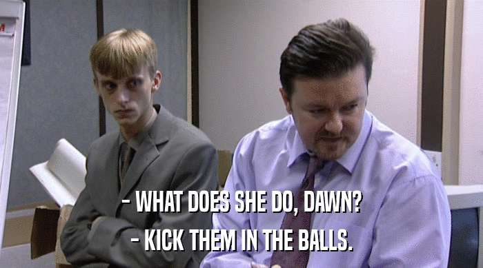 - WHAT DOES SHE DO, DAWN? - KICK THEM IN THE BALLS. 
