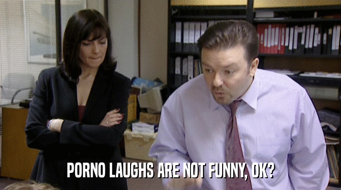 PORNO LAUGHS ARE NOT FUNNY, OK?  