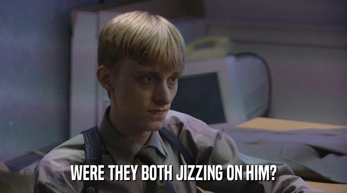 WERE THEY BOTH JIZZING ON HIM?  