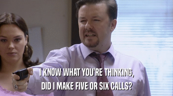 I KNOW WHAT YOU'RE THINKING, DID I MAKE FIVE OR SIX CALLS? 