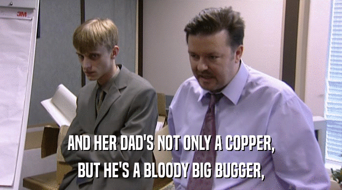 AND HER DAD'S NOT ONLY A COPPER,
 BUT HE'S A BLOODY BIG BUGGER, 