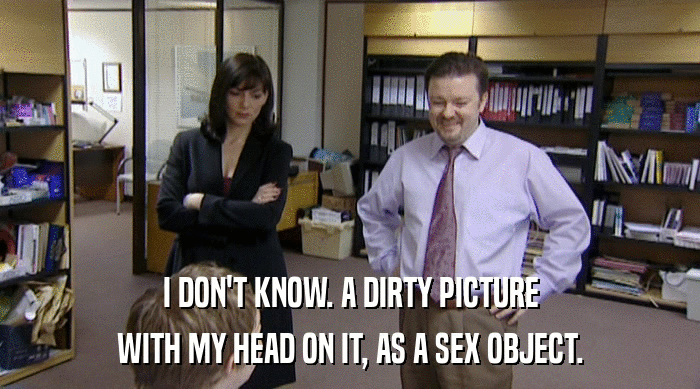 I DON'T KNOW. A DIRTY PICTURE
 WITH MY HEAD ON IT, AS A SEX OBJECT. 