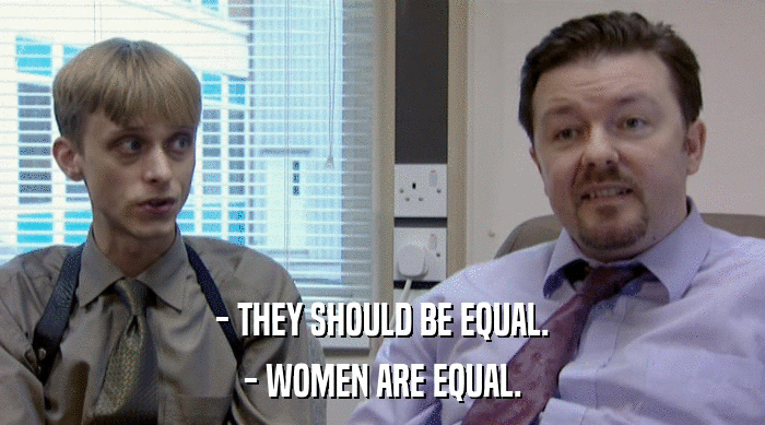 - THEY SHOULD BE EQUAL. - WOMEN ARE EQUAL. 