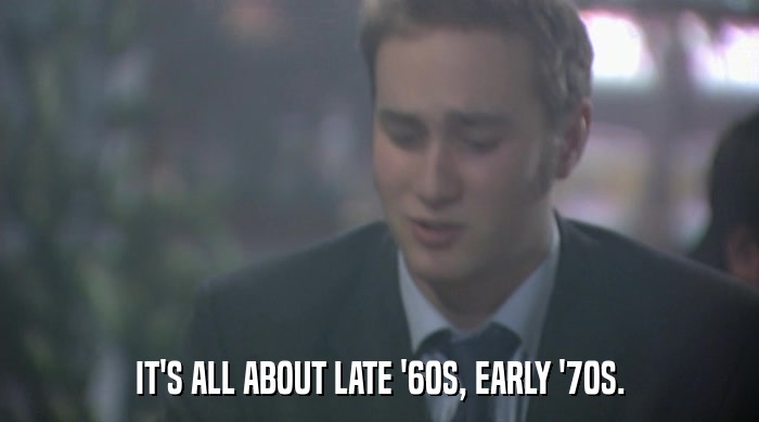 IT'S ALL ABOUT LATE '60S, EARLY '70S.  