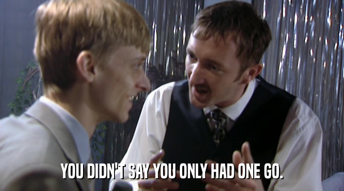 YOU DIDN'T SAY YOU ONLY HAD ONE GO.  