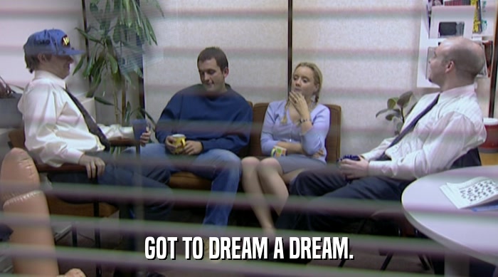 GOT TO DREAM A DREAM.  