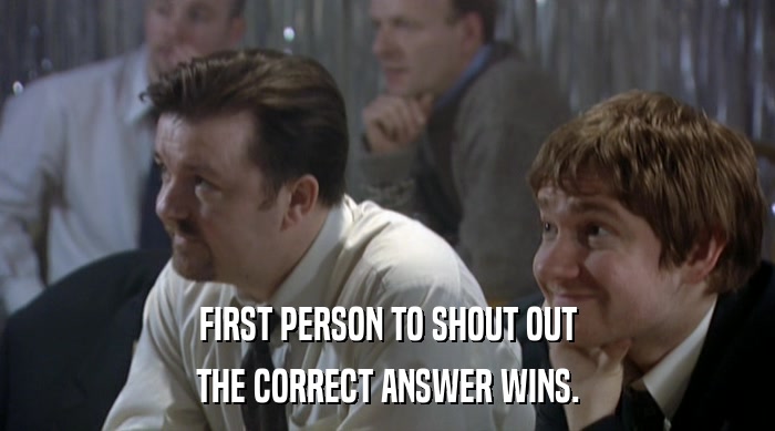 FIRST PERSON TO SHOUT OUT THE CORRECT ANSWER WINS. 