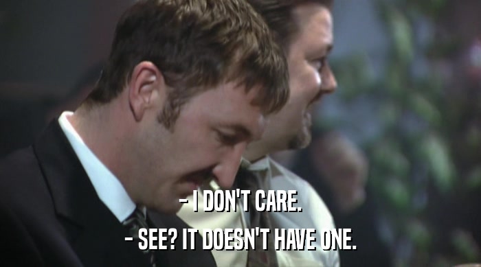 - I DON'T CARE. - SEE? IT DOESN'T HAVE ONE. 