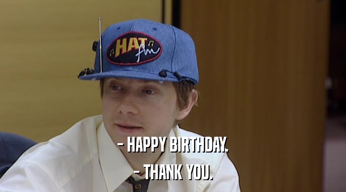 - HAPPY BIRTHDAY. - THANK YOU. 