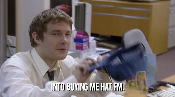 INTO BUYING ME HAT FM.  