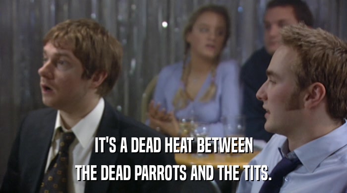 IT'S A DEAD HEAT BETWEEN THE DEAD PARROTS AND THE TITS. 