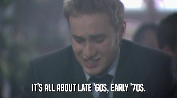IT'S ALL ABOUT LATE '60S, EARLY '70S.  