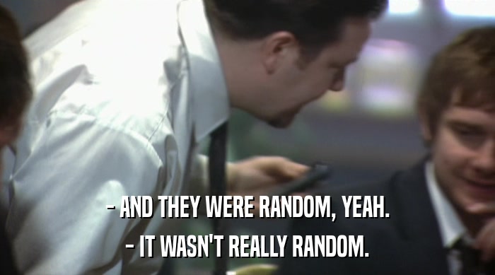 - AND THEY WERE RANDOM, YEAH. - IT WASN'T REALLY RANDOM. 