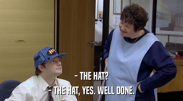 - THE HAT? - THE HAT, YES. WELL DONE. 