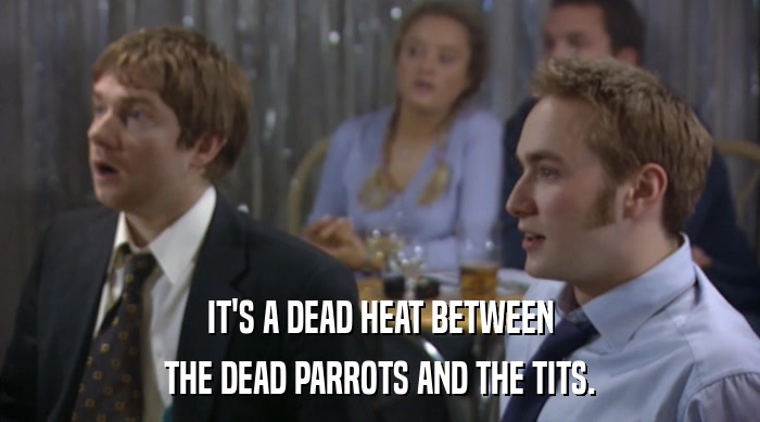 IT'S A DEAD HEAT BETWEEN THE DEAD PARROTS AND THE TITS. 