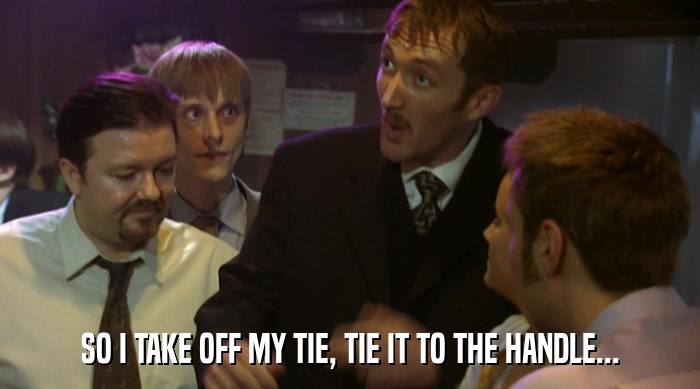 SO I TAKE OFF MY TIE, TIE IT TO THE HANDLE...  