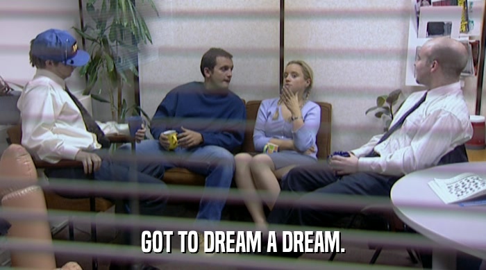 GOT TO DREAM A DREAM.  