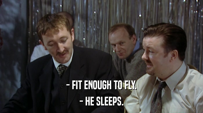 - FIT ENOUGH TO FLY. - HE SLEEPS. 