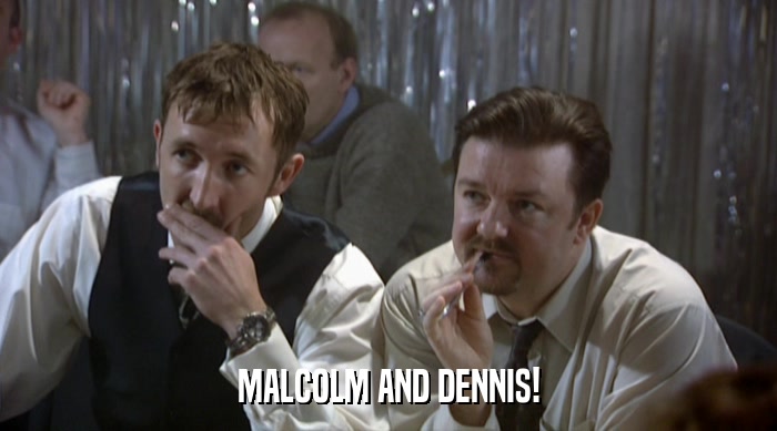 MALCOLM AND DENNIS!  