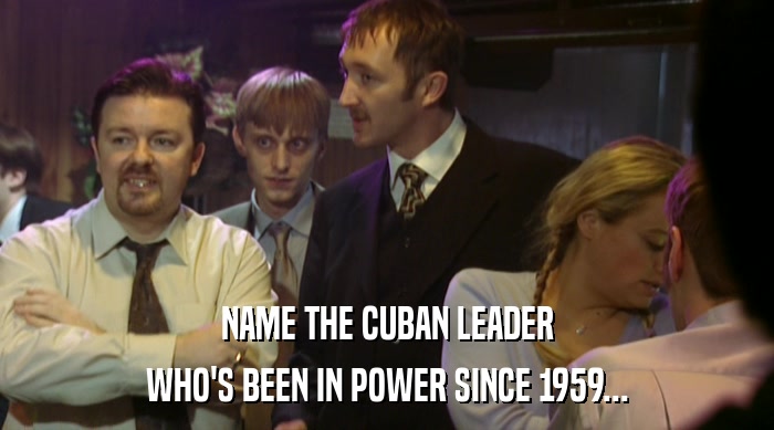 NAME THE CUBAN LEADER WHO'S BEEN IN POWER SINCE 1959... 