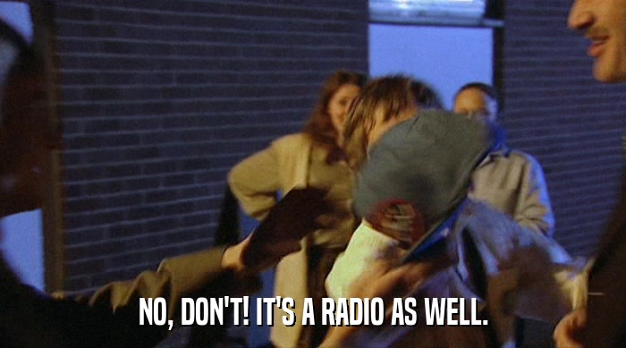 NO, DON'T! IT'S A RADIO AS WELL.  