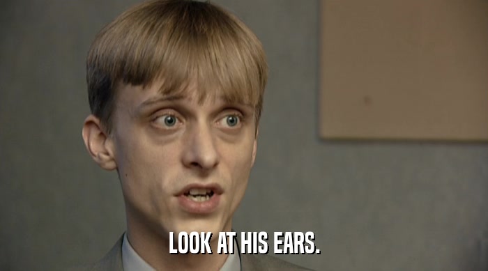 LOOK AT HIS EARS.  