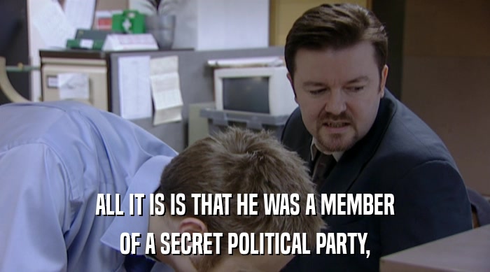 ALL IT IS IS THAT HE WAS A MEMBER OF A SECRET POLITICAL PARTY, 