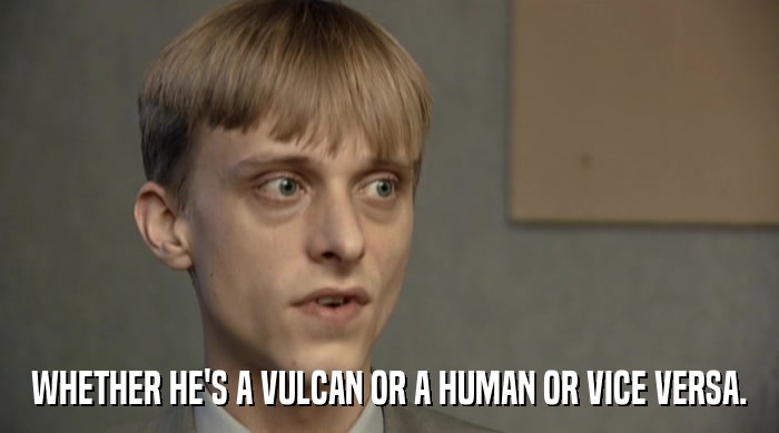 WHETHER HE'S A VULCAN OR A HUMAN OR VICE VERSA.  