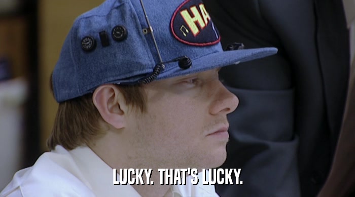 LUCKY. THAT'S LUCKY.  