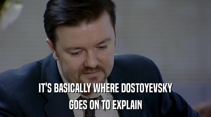 IT'S BASICALLY WHERE DOSTOYEVSKY GOES ON TO EXPLAIN 