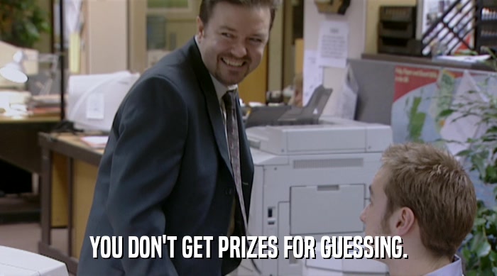 YOU DON'T GET PRIZES FOR GUESSING.  