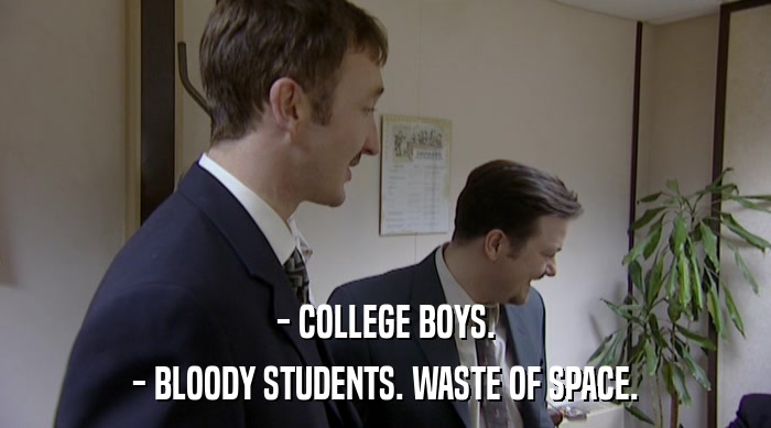 - COLLEGE BOYS. - BLOODY STUDENTS. WASTE OF SPACE. 