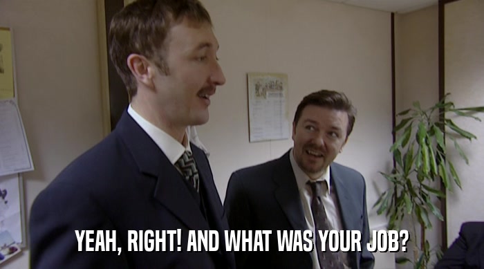 YEAH, RIGHT! AND WHAT WAS YOUR JOB?  