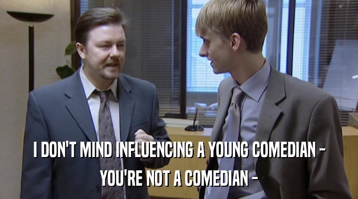 I DON'T MIND INFLUENCING A YOUNG COMEDIAN -
 YOU'RE NOT A COMEDIAN - 