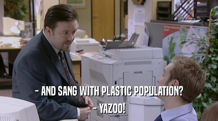 - AND SANG WITH PLASTIC POPULATION?
 - YAZOO! 