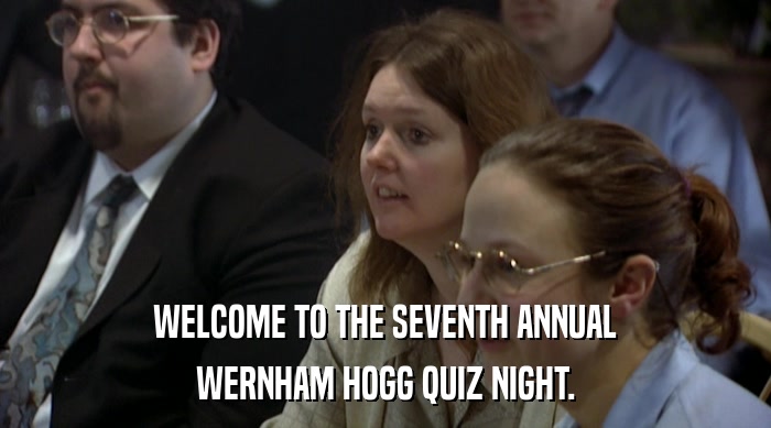 WELCOME TO THE SEVENTH ANNUAL WERNHAM HOGG QUIZ NIGHT. 